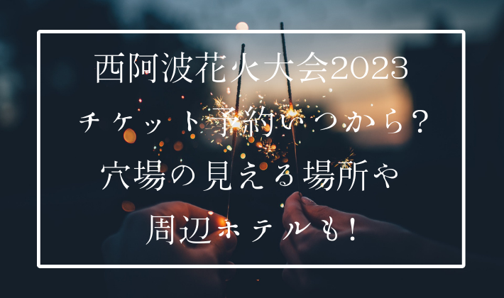 西阿波花火大会2023チケット予約いつから？穴場の見える場所や